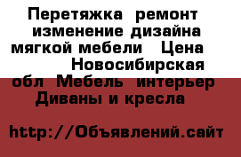 Перетяжка, ремонт, изменение дизайна мягкой мебели › Цена ­ 1 000 - Новосибирская обл. Мебель, интерьер » Диваны и кресла   